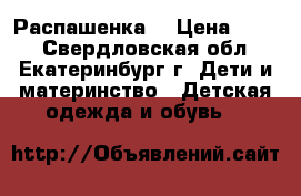 Распашенка  › Цена ­ 200 - Свердловская обл., Екатеринбург г. Дети и материнство » Детская одежда и обувь   